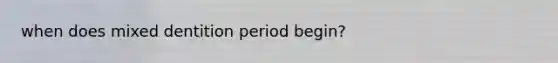 when does mixed dentition period begin?