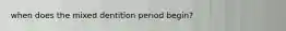 when does the mixed dentition period begin?