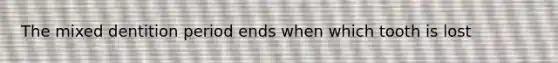 The mixed dentition period ends when which tooth is lost