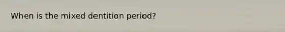 When is the mixed dentition period?