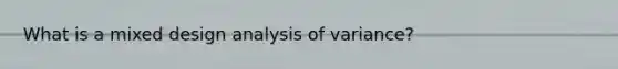 What is a mixed design analysis of variance?