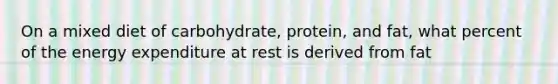 On a mixed diet of carbohydrate, protein, and fat, what percent of the energy expenditure at rest is derived from fat