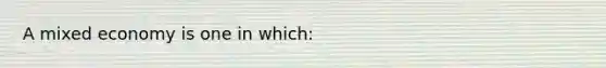 A mixed economy is one in which: