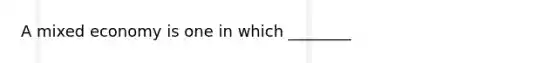 A mixed economy is one in which ________