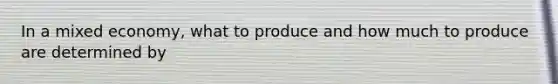 In a mixed economy, what to produce and how much to produce are determined by