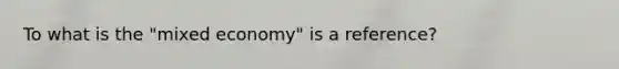 To what is the "mixed economy" is a reference?