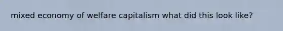 mixed economy of welfare capitalism what did this look like?