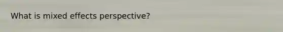 What is mixed effects perspective?