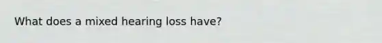 What does a mixed hearing loss have?