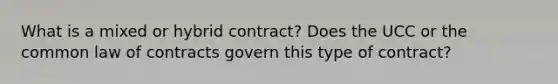 What is a mixed or hybrid contract? Does the UCC or the common law of contracts govern this type of contract?