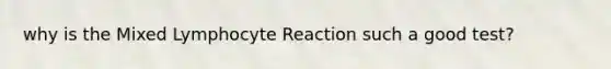 why is the Mixed Lymphocyte Reaction such a good test?