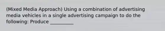 (Mixed Media Approach) Using a combination of advertising media vehicles in a single advertising campaign to do the following: Produce __________