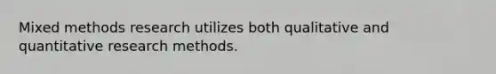 Mixed methods research utilizes both qualitative and quantitative research methods.