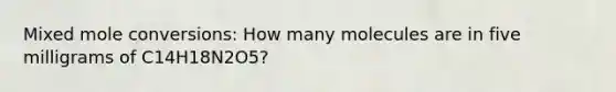 Mixed mole conversions: How many molecules are in five milligrams of C14H18N2O5?