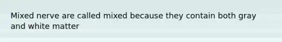 Mixed nerve are called mixed because they contain both gray and white matter