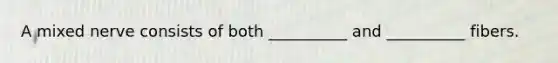 A mixed nerve consists of both __________ and __________ fibers.