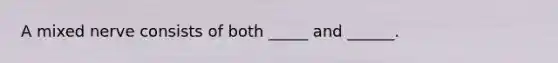 A mixed nerve consists of both _____ and ______.
