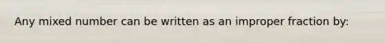 Any <a href='https://www.questionai.com/knowledge/khMO8ST1KZ-mixed-number' class='anchor-knowledge'>mixed number</a> can be written as an <a href='https://www.questionai.com/knowledge/kIVmowfJvq-improper-fraction' class='anchor-knowledge'>improper fraction</a> by: