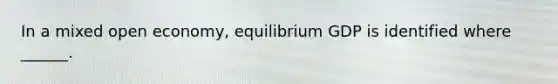 In a mixed open economy, equilibrium GDP is identified where ______.