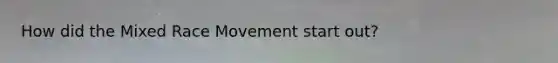 How did the Mixed Race Movement start out?