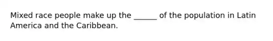 Mixed race people make up the ______ of the population in Latin America and the Caribbean.