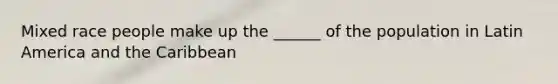 Mixed race people make up the ______ of the population in Latin America and the Caribbean