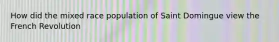 How did the mixed race population of Saint Domingue view the French Revolution