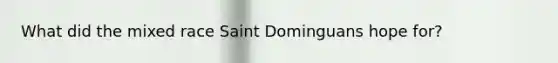 What did the mixed race Saint Dominguans hope for?