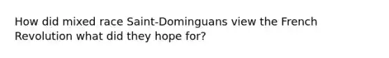 How did mixed race Saint-Dominguans view the French Revolution what did they hope for?