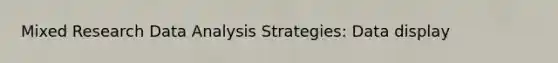 Mixed Research Data Analysis Strategies: Data display