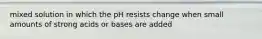 mixed solution in which the pH resists change when small amounts of strong acids or bases are added