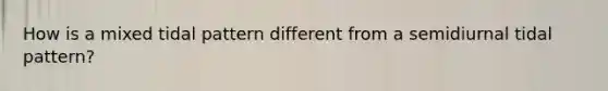 How is a mixed tidal pattern different from a semidiurnal tidal pattern?