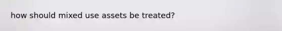 how should mixed use assets be treated?