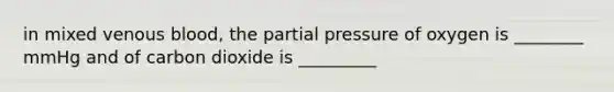 in mixed venous blood, the partial pressure of oxygen is ________ mmHg and of carbon dioxide is _________