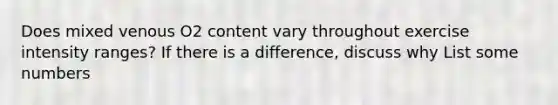 Does mixed venous O2 content vary throughout exercise intensity ranges? If there is a difference, discuss why List some numbers