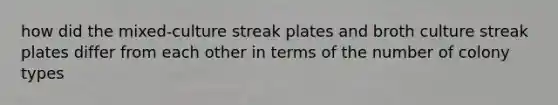 how did the mixed-culture streak plates and broth culture streak plates differ from each other in terms of the number of colony types