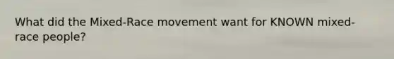 What did the Mixed-Race movement want for KNOWN mixed-race people?