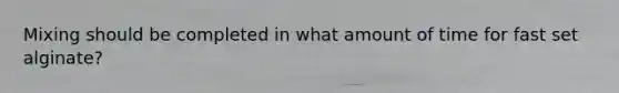 Mixing should be completed in what amount of time for fast set alginate?
