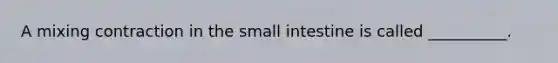 A mixing contraction in the small intestine is called __________.