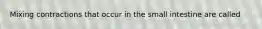 Mixing contractions that occur in the small intestine are called