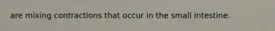 are mixing contractions that occur in the small intestine.