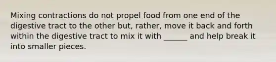 Mixing contractions do not propel food from one end of the digestive tract to the other but, rather, move it back and forth within the digestive tract to mix it with ______ and help break it into smaller pieces.