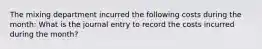 The mixing department incurred the following costs during the month: What is the journal entry to record the costs incurred during the month?