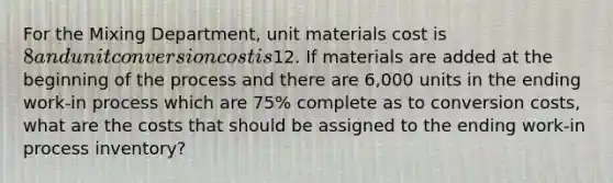 For the Mixing Department, unit materials cost is 8 and unit conversion cost is12. If materials are added at the beginning of the process and there are 6,000 units in the ending work-in process which are 75% complete as to conversion costs, what are the costs that should be assigned to the ending work-in process inventory?