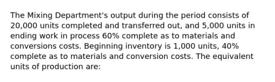 The Mixing Department's output during the period consists of 20,000 units completed and transferred out, and 5,000 units in ending work in process 60% complete as to materials and conversions costs. Beginning inventory is 1,000 units, 40% complete as to materials and conversion costs. The equivalent units of production are: