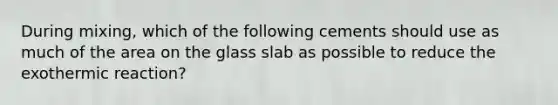 During mixing, which of the following cements should use as much of the area on the glass slab as possible to reduce the exothermic reaction?