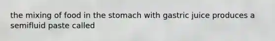 the mixing of food in <a href='https://www.questionai.com/knowledge/kLccSGjkt8-the-stomach' class='anchor-knowledge'>the stomach</a> with gastric juice produces a semifluid paste called