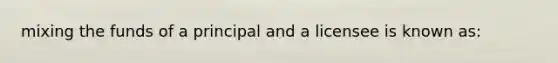 mixing the funds of a principal and a licensee is known as: