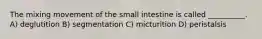 The mixing movement of the small intestine is called __________. A) deglutition B) segmentation C) micturition D) peristalsis