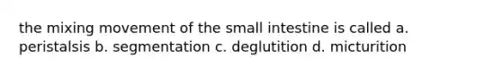 the mixing movement of the small intestine is called a. peristalsis b. segmentation c. deglutition d. micturition